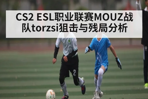 CS2 ESL职业联赛MOUZ战队torzsi狙击与残局分析