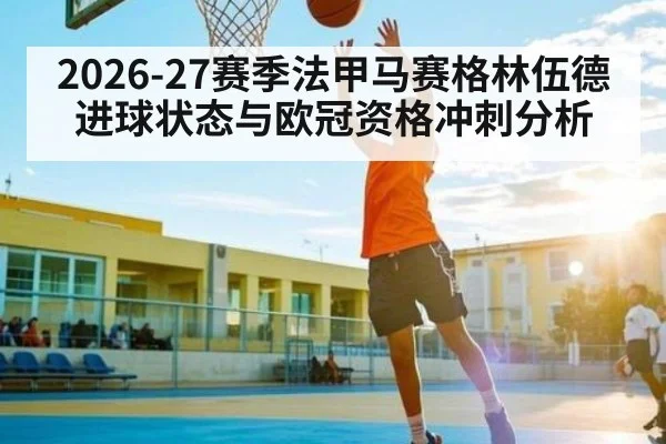 2026-27赛季法甲马赛格林伍德进球状态与欧冠资格冲刺分析