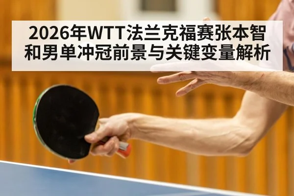 2026年WTT法兰克福赛张本智和男单冲冠前景与关键变量解析