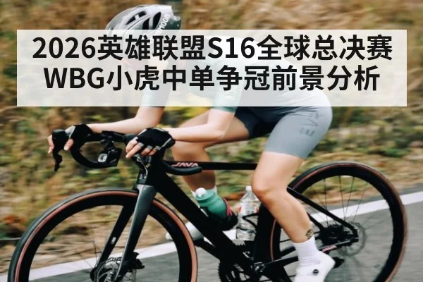 2026英雄联盟S16全球总决赛WBG小虎中单争冠前景分析